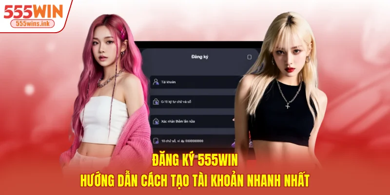Đăng Ký 555WIN - Hướng Dẫn Cách Tạo Tài Khoản Nhanh Nhất