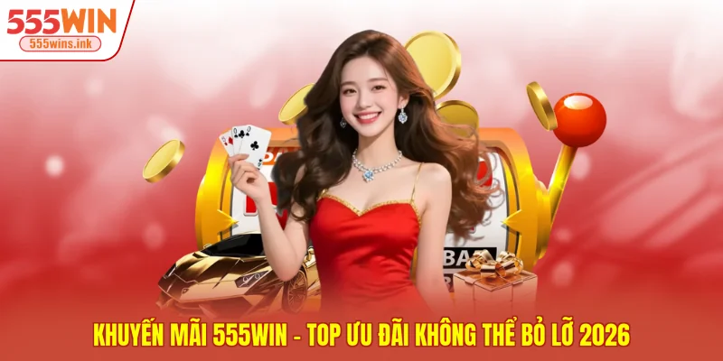 Khuyến mãi 555WIN - Top Ưu Đãi Không Thể Bỏ Lỡ 2026